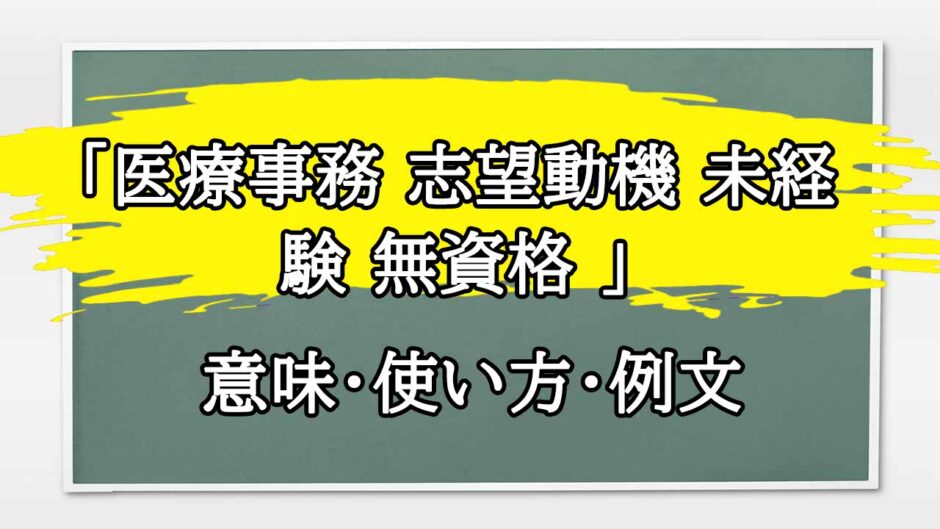 「医療事務 志望動機 未経験 無資格 」の例文と意味・使い方をビジネスマンが解説
