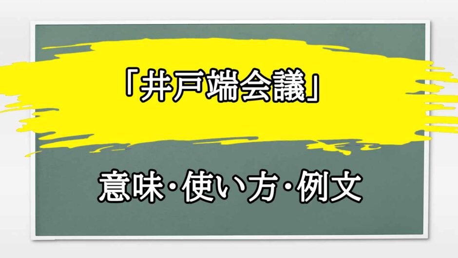 「井戸端会議」の例文と意味・使い方をビジネスマンが解説