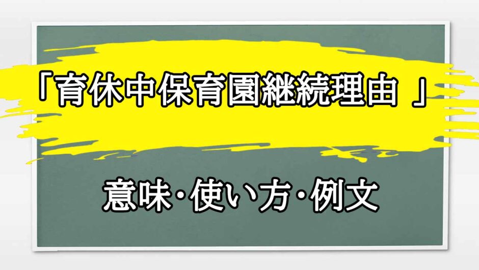 「育休中保育園継続理由 」の例文と意味・使い方をビジネスマンが解説
