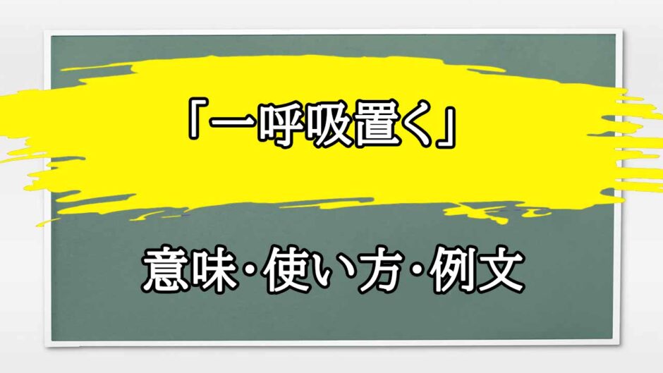 「一呼吸置く」の例文と意味・使い方をビジネスマンが解説