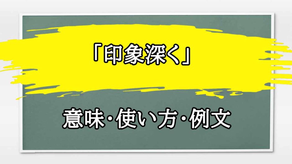 「印象深く」の例文と意味・使い方をビジネスマンが解説