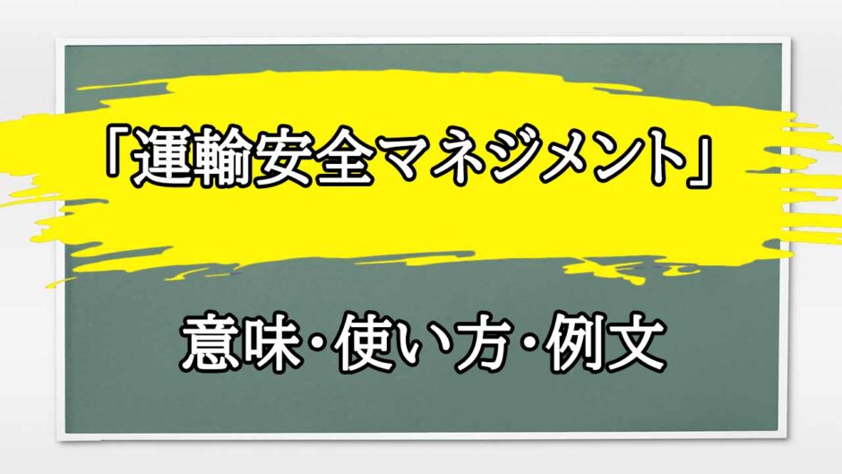 「運輸安全マネジメント」の例文と意味・使い方をビジネスマンが解説