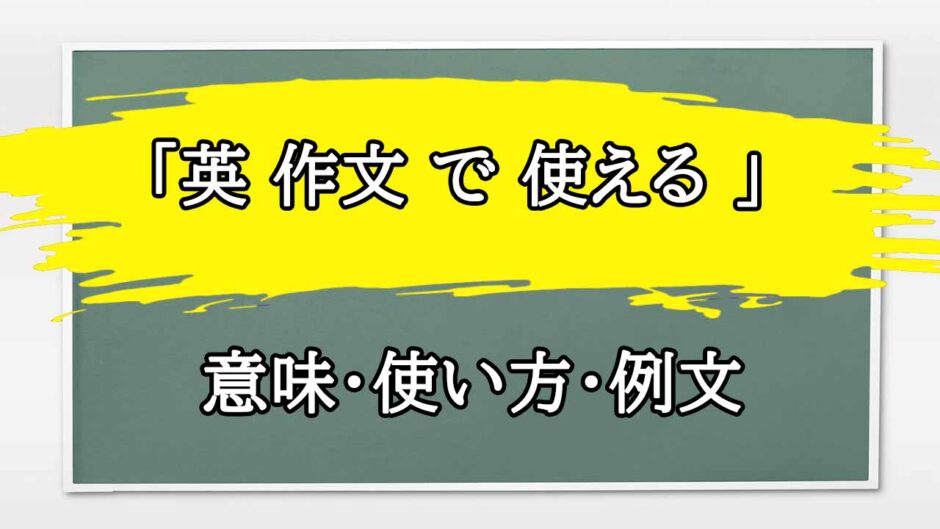 「英 作文 で 使える 」の例文と意味・使い方をビジネスマンが解説