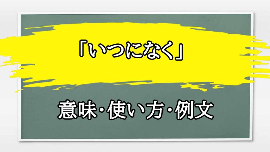 「いつになく」の例文と意味・使い方をビジネスマンが解説