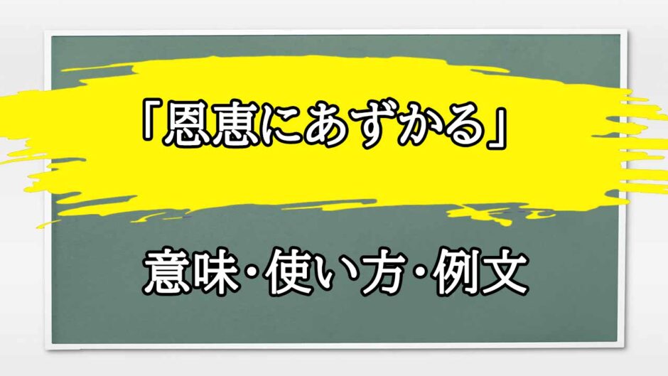 「恩恵にあずかる」の例文と意味・使い方をビジネスマンが解説