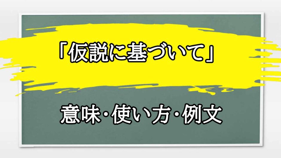 「仮説に基づいて」の例文と意味・使い方をビジネスマンが解説