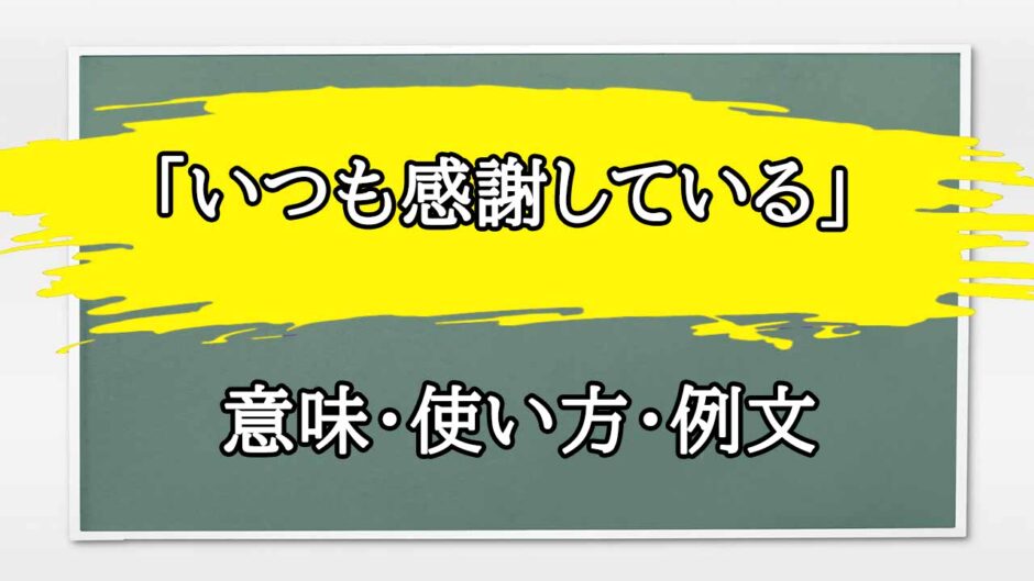 「いつも感謝している」の例文と意味・使い方をビジネスマンが解説