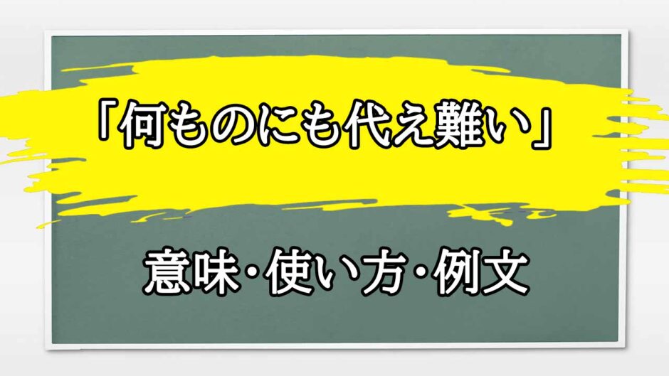 「何ものにも代え難い」の例文と意味・使い方をビジネスマンが解説