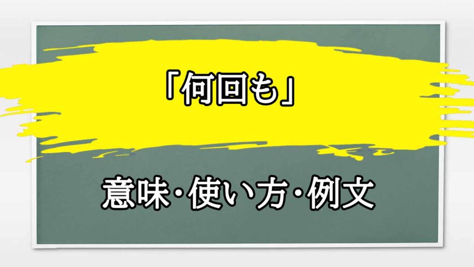「何回も」の例文と意味・使い方をビジネスマンが解説