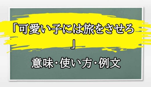 「可愛い子には旅をさせろ」の例文と意味・使い方をビジネスマンが解説