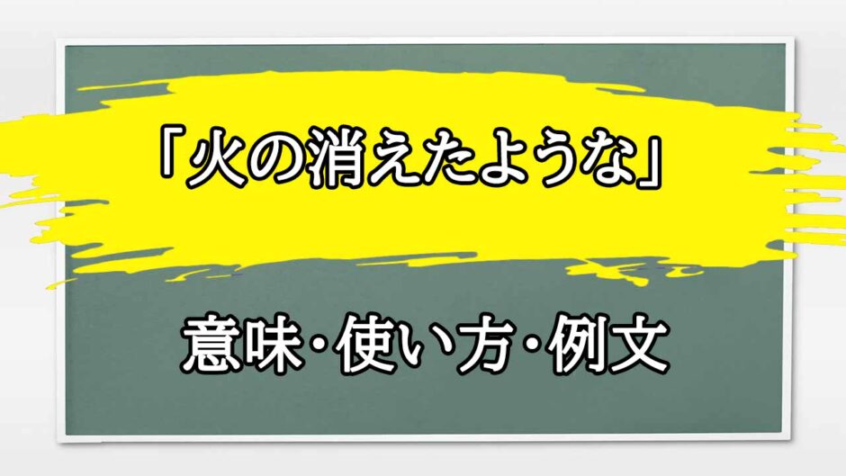 「火の消えたような」の例文と意味・使い方をビジネスマンが解説
