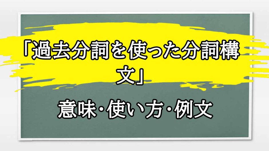 「過去分詞を使った分詞構文」の例文と意味・使い方をビジネスマンが解説