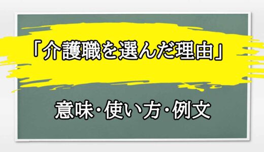 「介護職を選んだ理由」の例文と意味・使い方をビジネスマンが解説