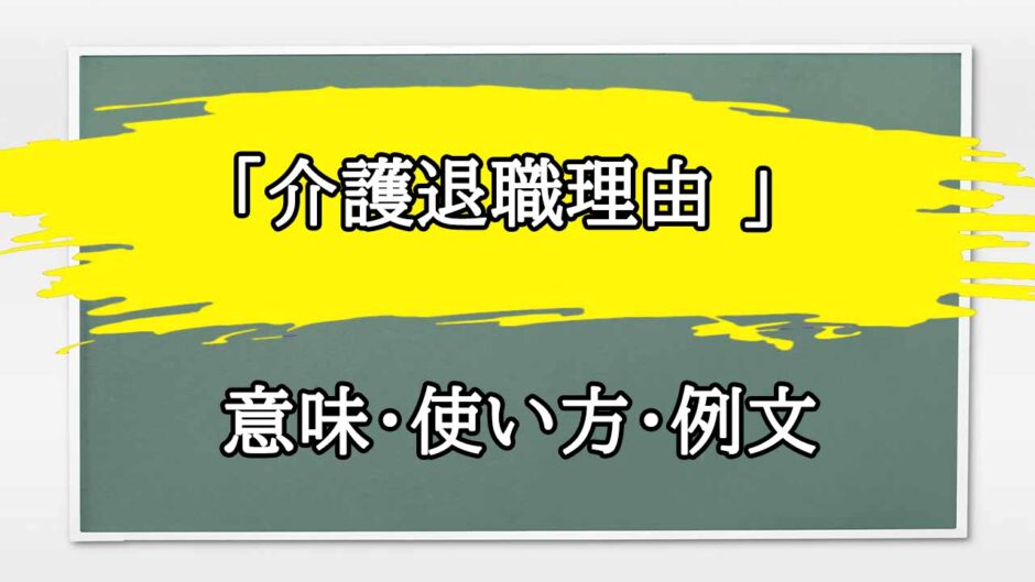 「介護退職理由 」の例文と意味・使い方をビジネスマンが解説