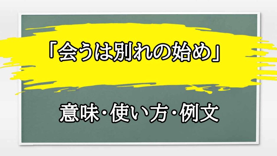 「会うは別れの始め」の例文と意味・使い方をビジネスマンが解説