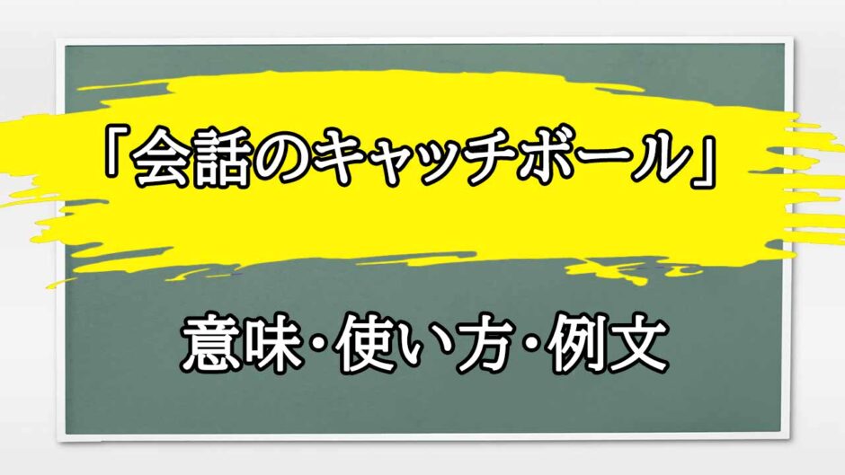 「会話のキャッチボール」の例文と意味・使い方をビジネスマンが解説