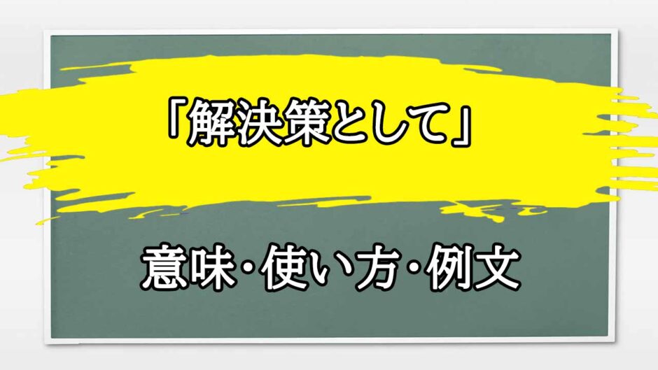 「解決策として」の例文と意味・使い方をビジネスマンが解説
