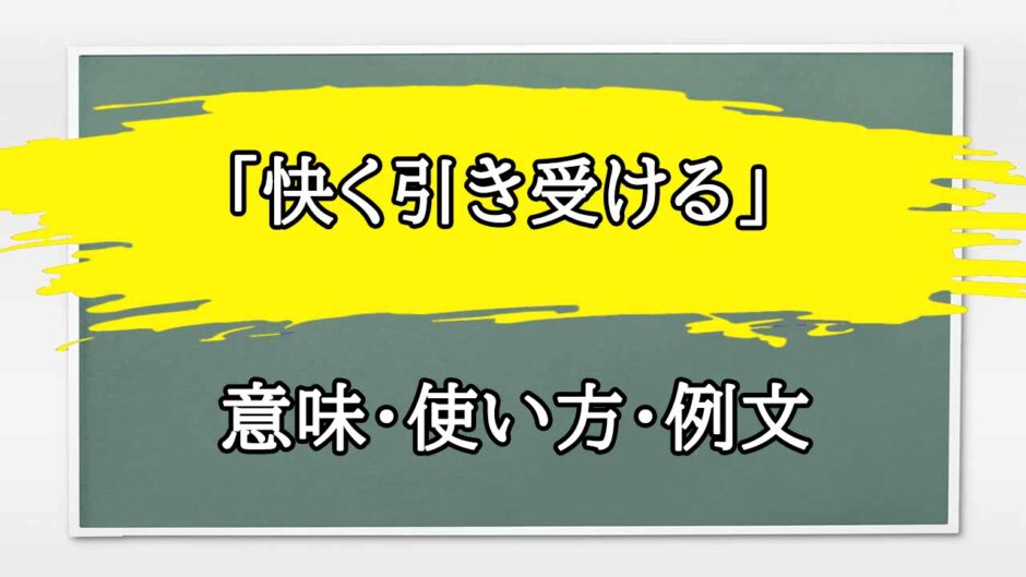 「快く引き受ける」の例文と意味・使い方をビジネスマンが解説