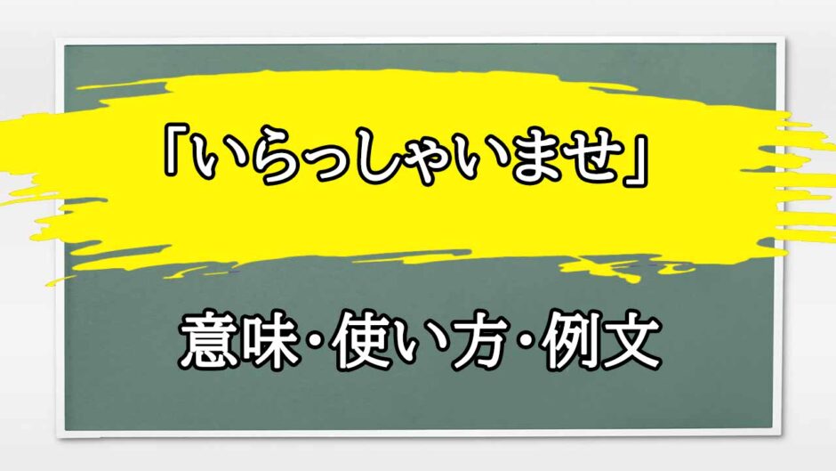 「いらっしゃいませ」の例文と意味・使い方をビジネスマンが解説