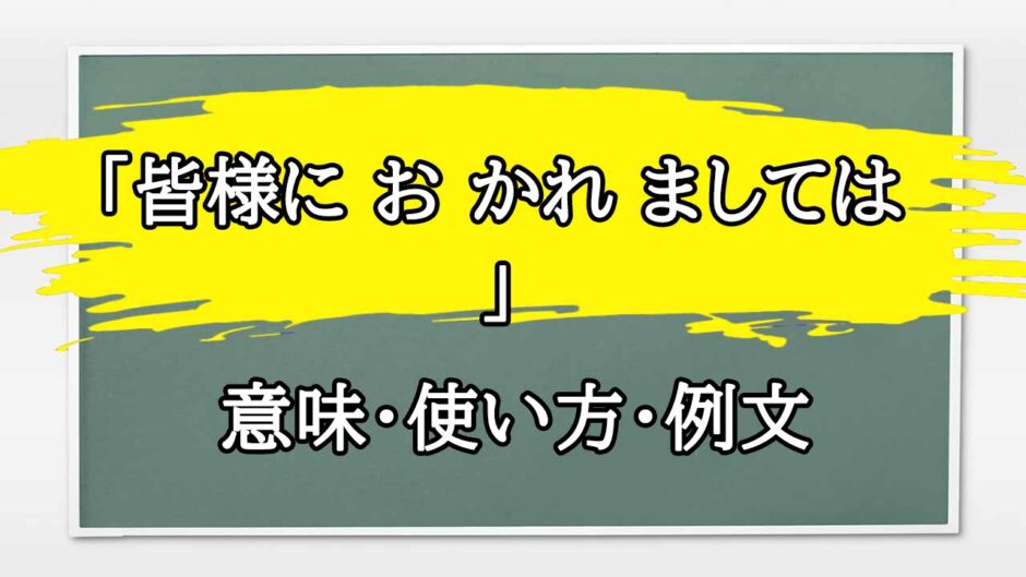 「皆様に お かれ ましては 」の例文と意味・使い方をビジネスマンが解説