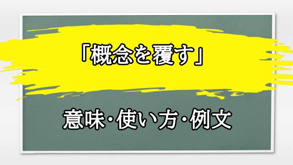 「概念を覆す」の例文と意味・使い方をビジネスマンが解説