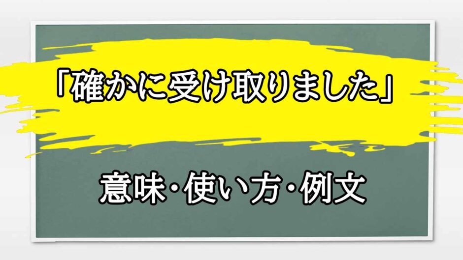 「確かに受け取りました」の例文と意味・使い方をビジネスマンが解説