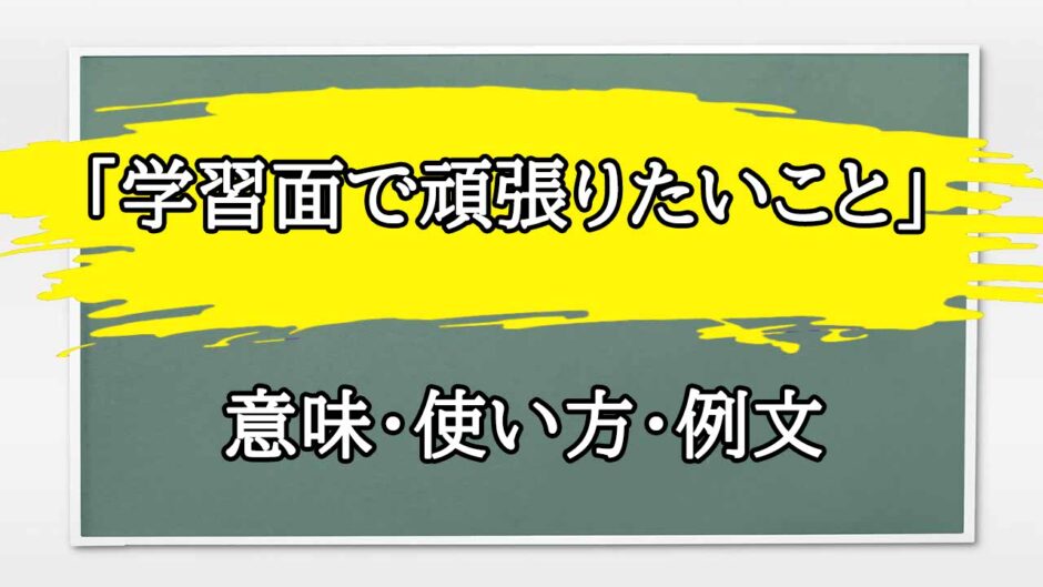 「学習面で頑張りたいこと」の例文と意味・使い方をビジネスマンが解説