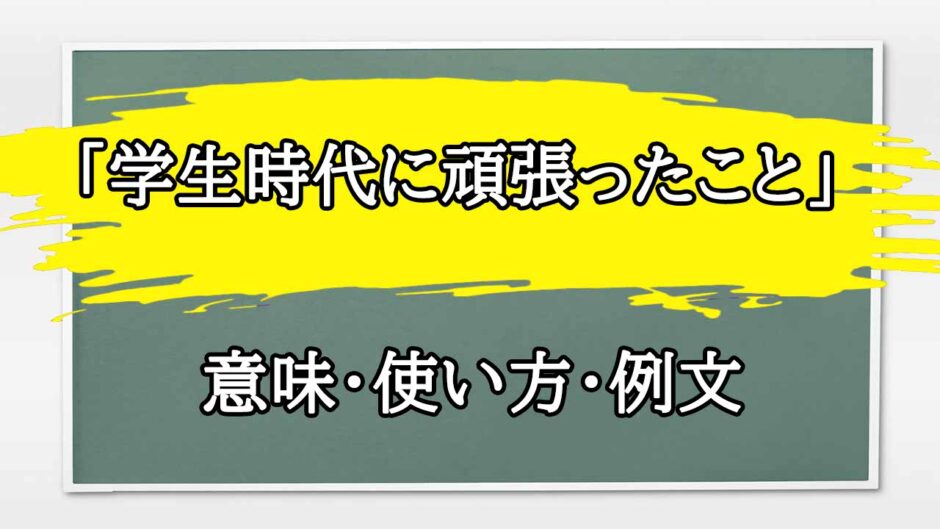 「学生時代に頑張ったこと」の例文と意味・使い方をビジネスマンが解説