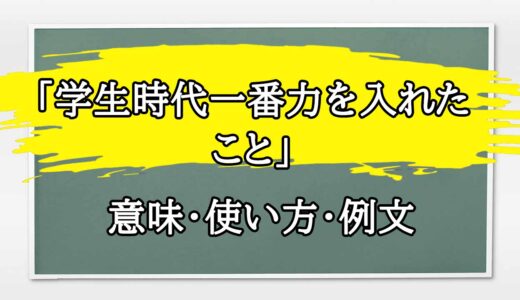 「学生時代一番力を入れたこと」の例文と意味・使い方をビジネスマンが解説