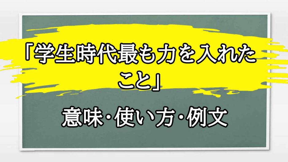 「学生時代最も力を入れたこと」の例文と意味・使い方をビジネスマンが解説