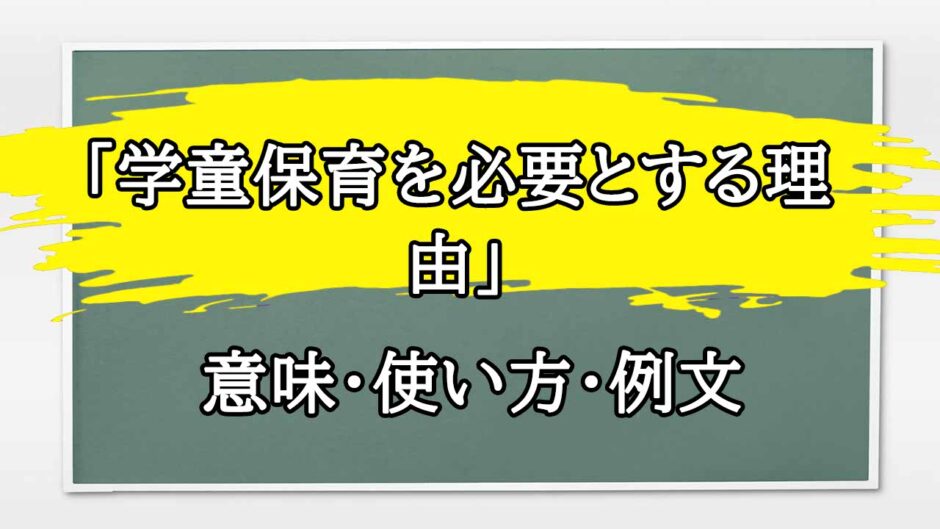 「学童保育を必要とする理由」の例文と意味・使い方をビジネスマンが解説
