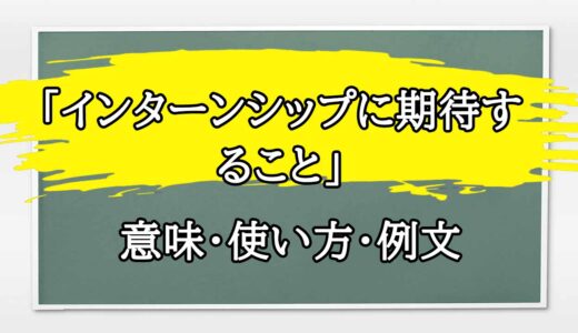 「インターンシップに期待すること」の例文と意味・使い方をビジネスマンが解説