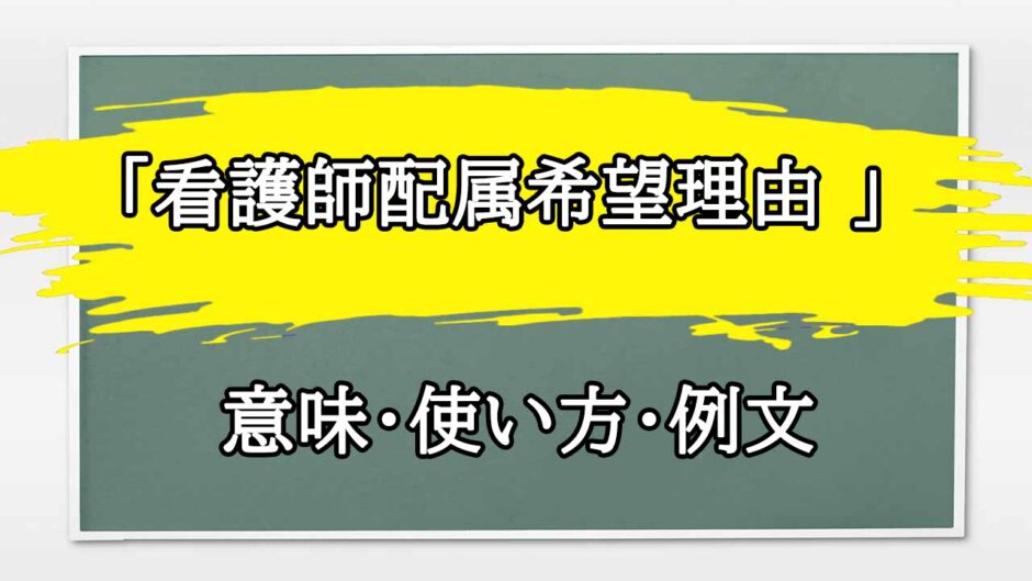 「看護師配属希望理由 」の例文と意味・使い方をビジネスマンが解説