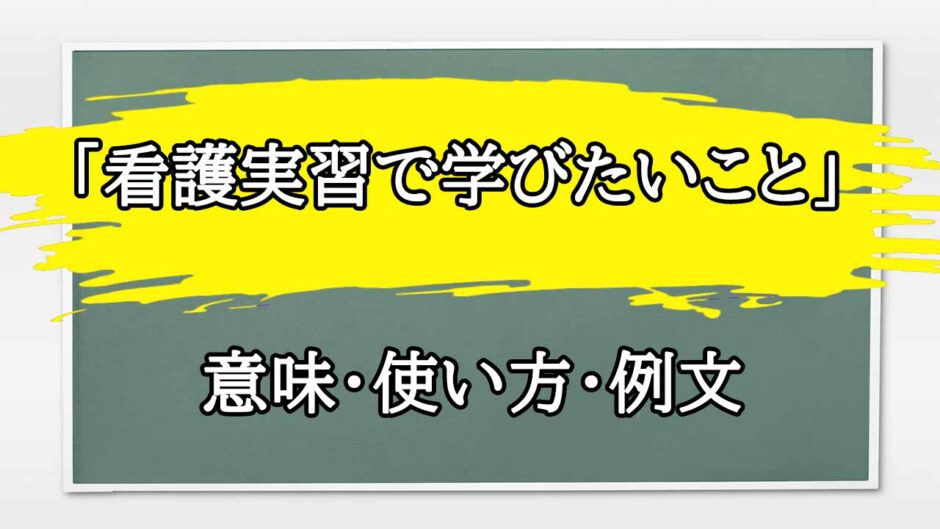 「看護実習で学びたいこと」の例文と意味・使い方をビジネスマンが解説