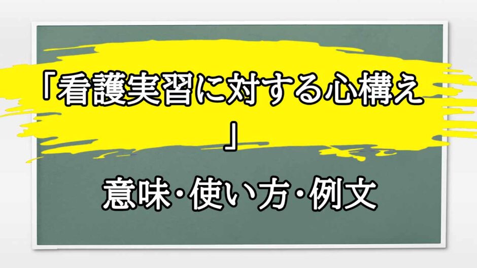 「看護実習に対する心構え」の例文と意味・使い方をビジネスマンが解説