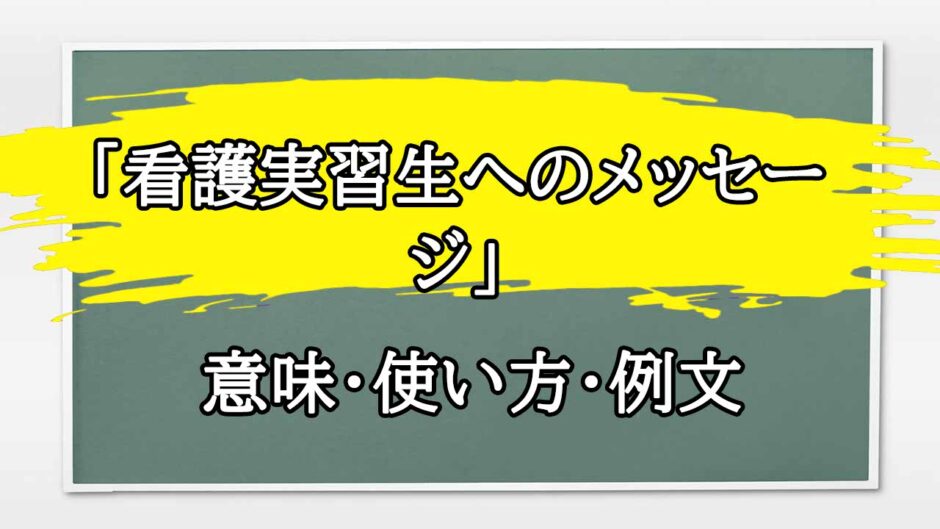 「看護実習生へのメッセージ」の例文と意味・使い方をビジネスマンが解説