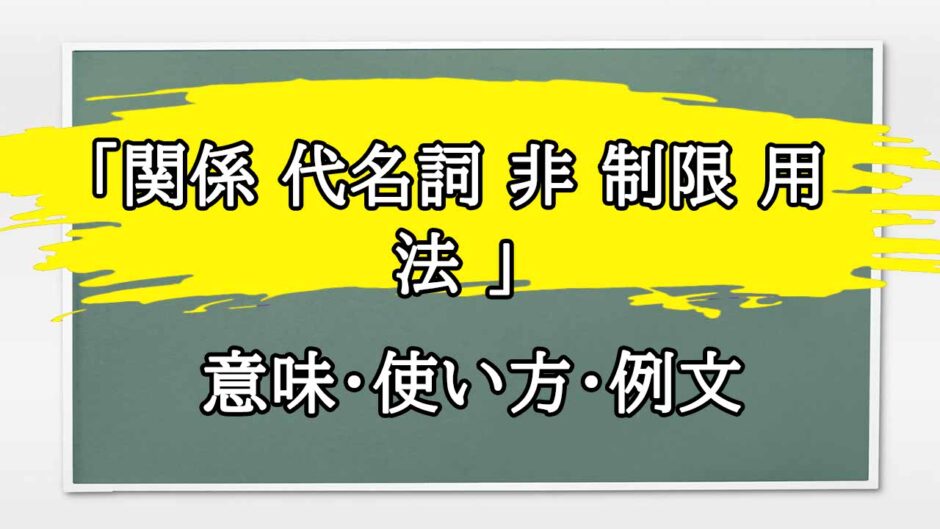 「関係 代名詞 非 制限 用法 」の例文と意味・使い方をビジネスマンが解説