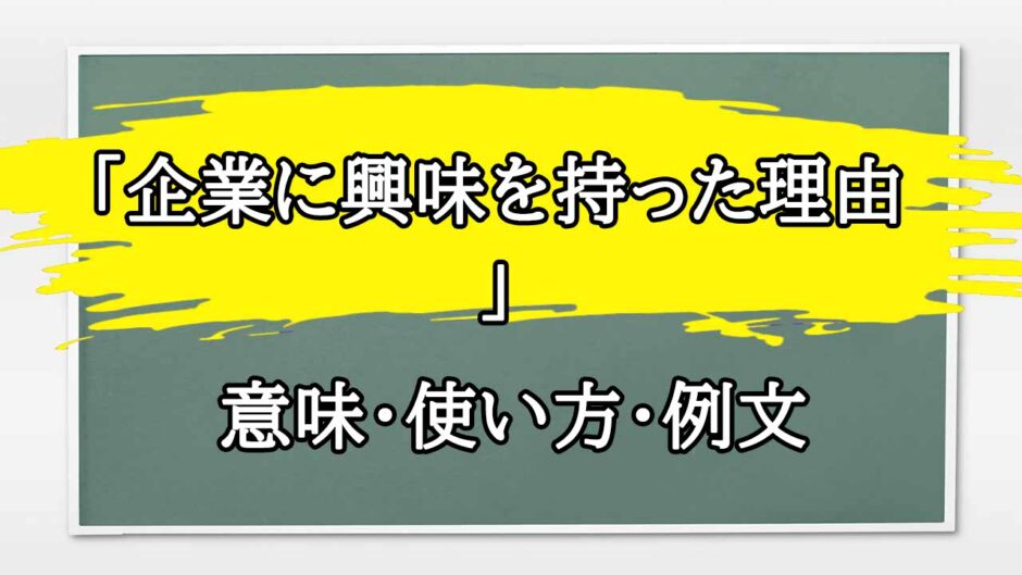 「企業に興味を持った理由」の例文と意味・使い方をビジネスマンが解説