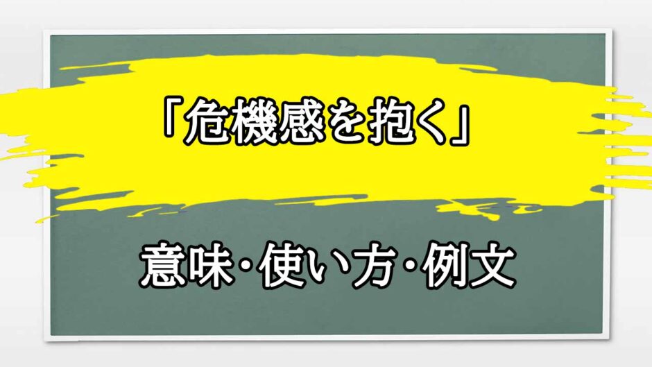 「危機感を抱く」の例文と意味・使い方をビジネスマンが解説