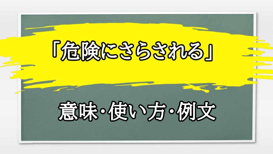 「危険にさらされる」の例文と意味・使い方をビジネスマンが解説