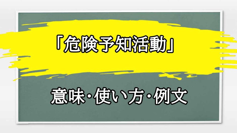 「危険予知活動」の例文と意味・使い方をビジネスマンが解説