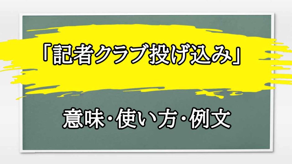 「記者クラブ投げ込み」の例文と意味・使い方をビジネスマンが解説