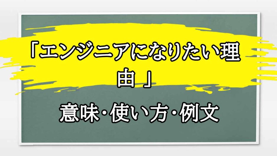 「エンジニアになりたい理由 」の例文と意味・使い方をビジネスマンが解説