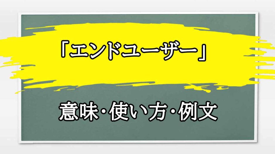 「エンドユーザー」の例文と意味・使い方をビジネスマンが解説