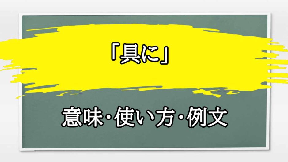 「具に」の例文と意味・使い方をビジネスマンが解説