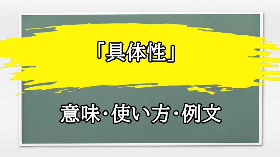 「具体性」の例文と意味・使い方をビジネスマンが解説