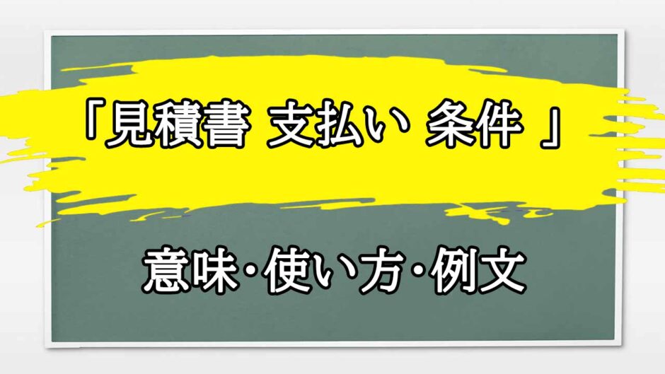 「見積書 支払い 条件 」の例文と意味・使い方をビジネスマンが解説