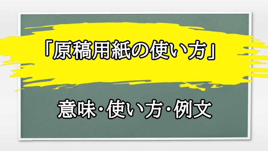 「原稿用紙の使い方」の例文と意味・使い方をビジネスマンが解説