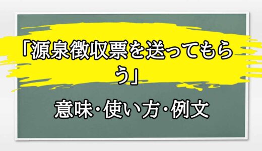 「源泉徴収票を送ってもらう」の例文と意味・使い方をビジネスマンが解説