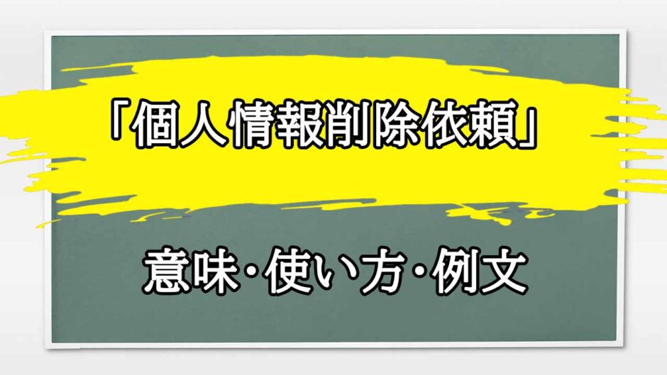 「個人情報削除依頼」の例文と意味・使い方をビジネスマンが解説 | まるまる方大辞典